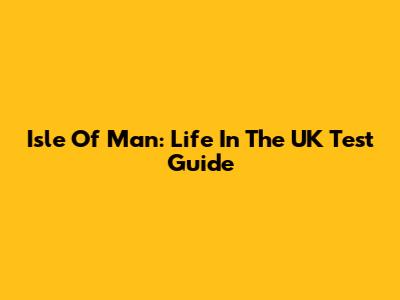 Isle Of Man: Life In The UK Test Guide