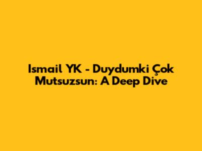 Ismail YK - Duydumki Çok Mutsuzsun: A Deep Dive