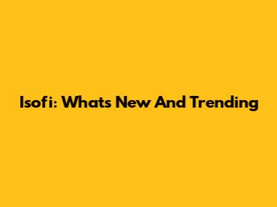 Isofi: What's New And Trending