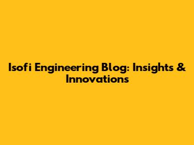 Isofi Engineering Blog: Insights & Innovations