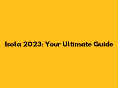 Isola 2023: Your Ultimate Guide