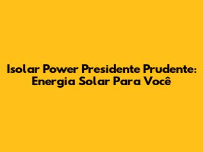 Isolar Power Presidente Prudente: Energia Solar Para Você