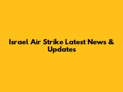 Israel Air Strike Latest News & Updates