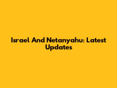 Israel And Netanyahu: Latest Updates