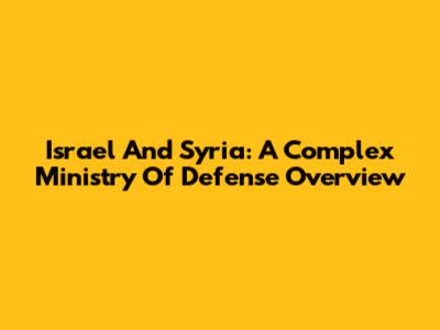 Israel And Syria: A Complex Ministry Of Defense Overview