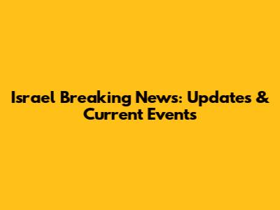 Israel Breaking News: Updates & Current Events