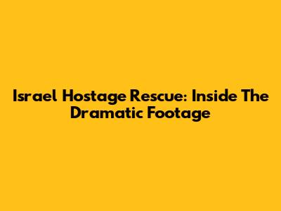 Israel Hostage Rescue: Inside The Dramatic Footage