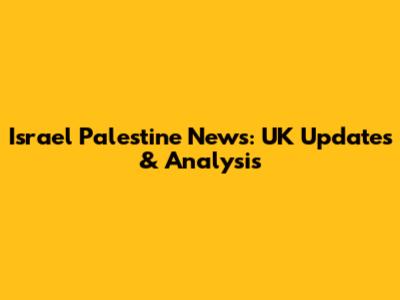 Israel Palestine News: UK Updates & Analysis