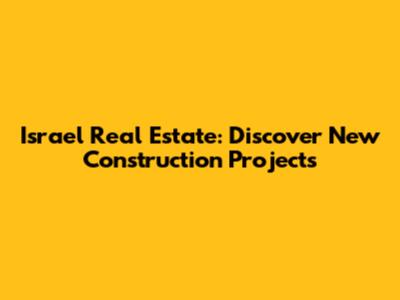 Israel Real Estate: Discover New Construction Projects