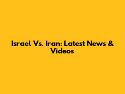 Israel Vs. Iran: Latest News & Videos
