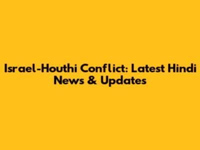 Israel-Houthi Conflict: Latest Hindi News & Updates