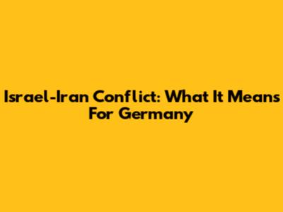 Israel-Iran Conflict: What It Means For Germany