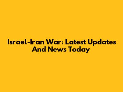 Israel-Iran War: Latest Updates And News Today