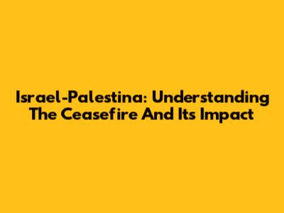 Israel-Palestina: Understanding The Ceasefire And Its Impact