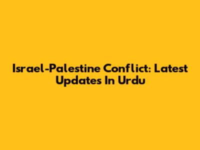 Israel-Palestine Conflict: Latest Updates In Urdu