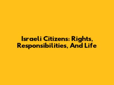 Israeli Citizens: Rights, Responsibilities, And Life