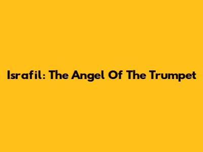 Israfil: The Angel Of The Trumpet