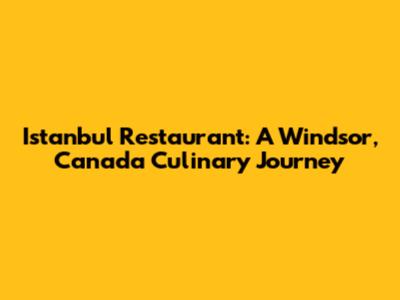 Istanbul Restaurant: A Windsor, Canada Culinary Journey
