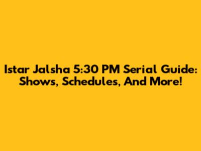 Istar Jalsha 5:30 PM Serial Guide: Shows, Schedules, And More!
