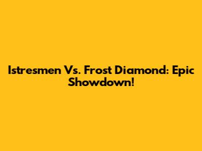 Istresmen Vs. Frost Diamond: Epic Showdown!