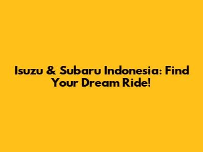 Isuzu & Subaru Indonesia: Find Your Dream Ride!