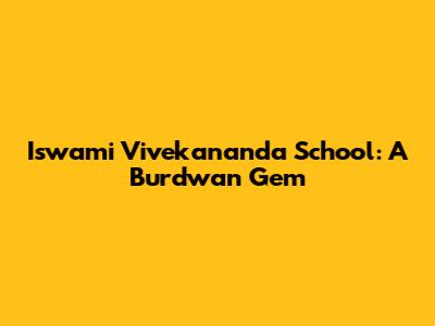 Iswami Vivekananda School: A Burdwan Gem