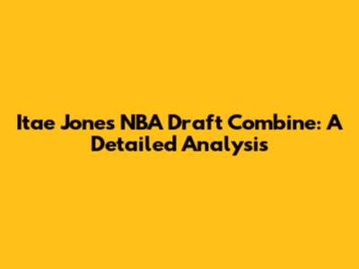 Itae Jones NBA Draft Combine: A Detailed Analysis