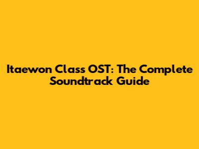 Itaewon Class OST: The Complete Soundtrack Guide