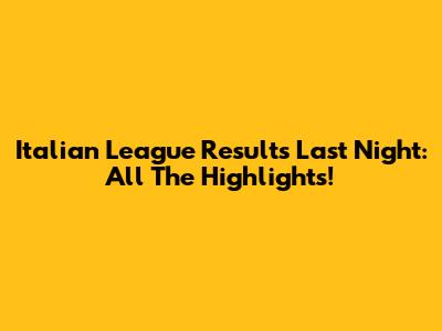 Italian League Results Last Night: All The Highlights!