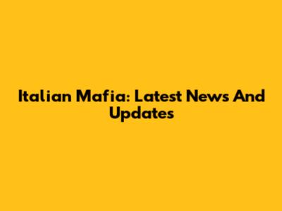 Italian Mafia: Latest News And Updates