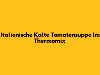 Italienische Kalte Tomatensuppe Im Thermomix