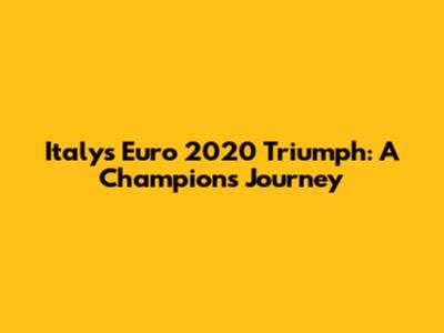 Italy's Euro 2020 Triumph: A Champion's Journey