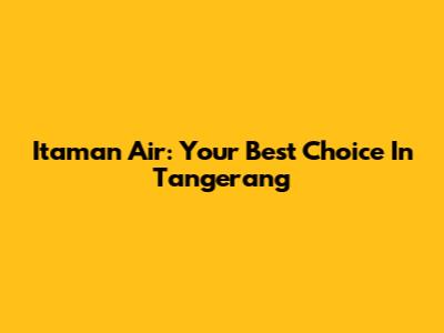Itaman Air: Your Best Choice In Tangerang