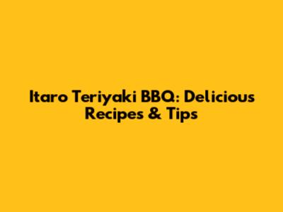 Itaro Teriyaki BBQ: Delicious Recipes & Tips