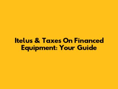 Itelus & Taxes On Financed Equipment: Your Guide