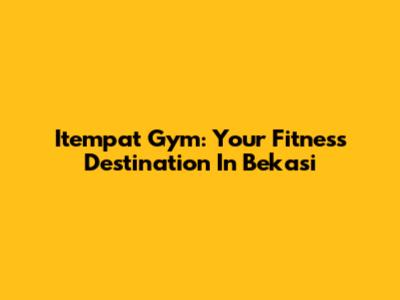 Itempat Gym: Your Fitness Destination In Bekasi