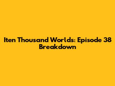 Iten Thousand Worlds: Episode 38 Breakdown