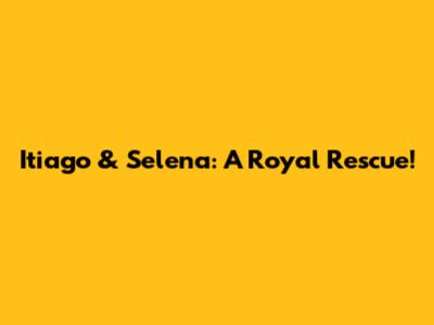 Itiago & Selena: A Royal Rescue!