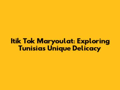 Itik Tok Maryoulat: Exploring Tunisia's Unique Delicacy