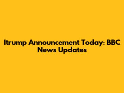 Itrump Announcement Today: BBC News Updates