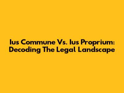Ius Commune Vs. Ius Proprium: Decoding The Legal Landscape