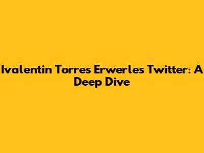Ivalentin Torres Erwerle's Twitter: A Deep Dive