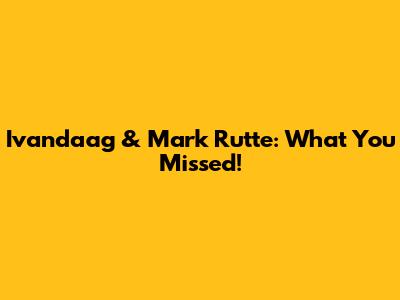 Ivandaag & Mark Rutte: What You Missed!