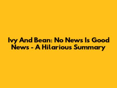Ivy And Bean: No News Is Good News - A Hilarious Summary