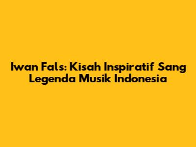 Iwan Fals: Kisah Inspiratif Sang Legenda Musik Indonesia