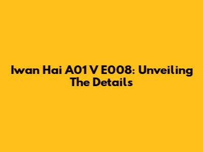 Iwan Hai A01 V E008: Unveiling The Details
