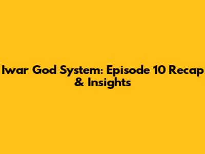 Iwar God System: Episode 10 Recap & Insights