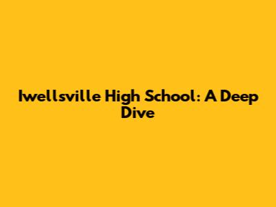 Iwellsville High School: A Deep Dive