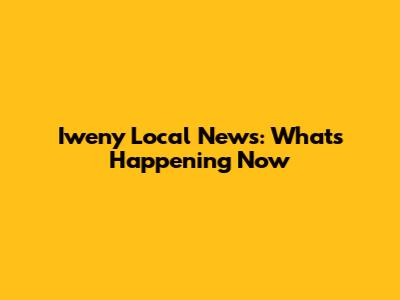 Iweny Local News: What's Happening Now