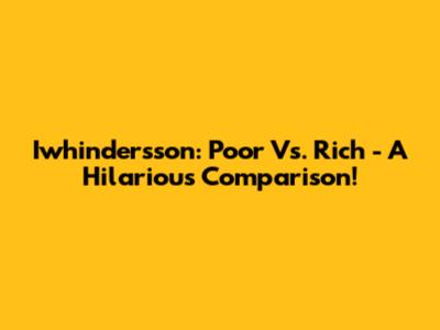 Iwhindersson: Poor Vs. Rich - A Hilarious Comparison!
